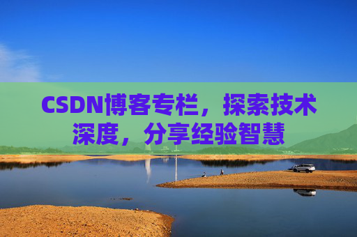 CSDN博客专栏，探索技术深度，分享经验智慧
