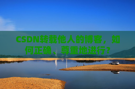 CSDN转载他人的博客，如何正确、尊重地进行？