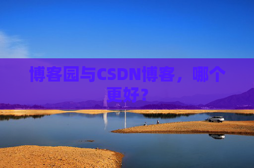 博客园与CSDN博客，哪个更好？
