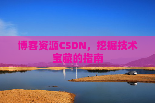 博客资源CSDN，挖掘技术宝藏的指南